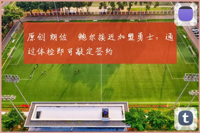 原创 朗佐・鲍尔接近加盟勇士，通过体检即可敲定签约