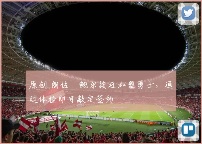 原创 朗佐・鲍尔接近加盟勇士，通过体检即可敲定签约