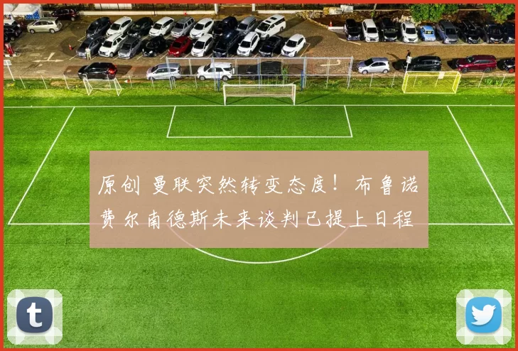 原创 曼联突然转变态度！布鲁诺・费尔南德斯未来谈判已提上日程