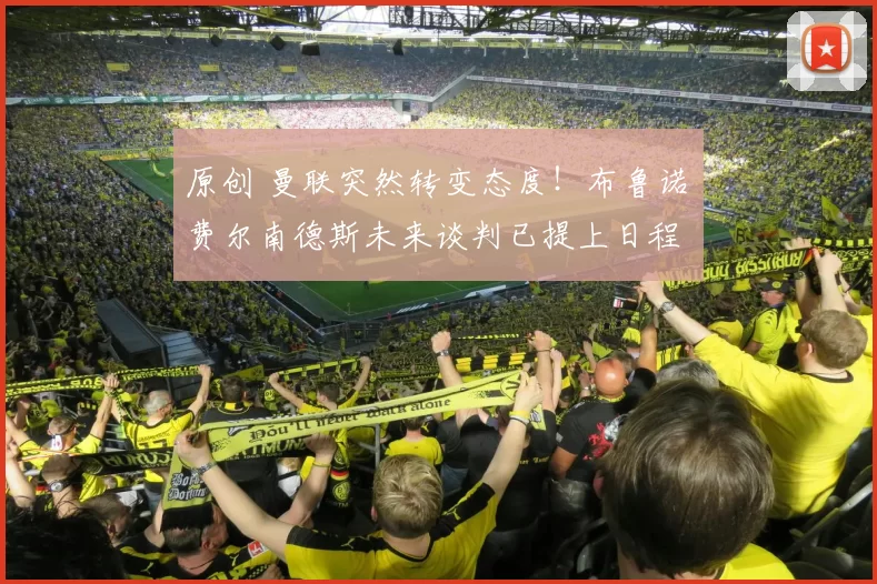 原创 曼联突然转变态度！布鲁诺・费尔南德斯未来谈判已提上日程