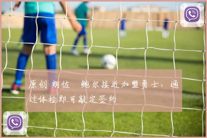 原创 朗佐・鲍尔接近加盟勇士，通过体检即可敲定签约