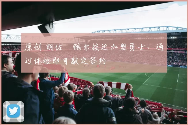 原创 朗佐・鲍尔接近加盟勇士，通过体检即可敲定签约