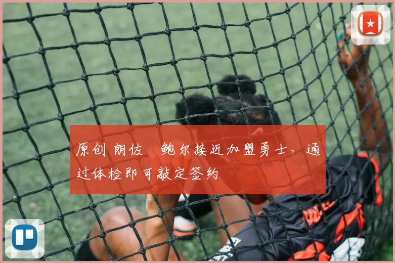 原创 朗佐・鲍尔接近加盟勇士，通过体检即可敲定签约