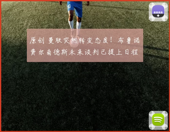 原创 曼联突然转变态度！布鲁诺・费尔南德斯未来谈判已提上日程