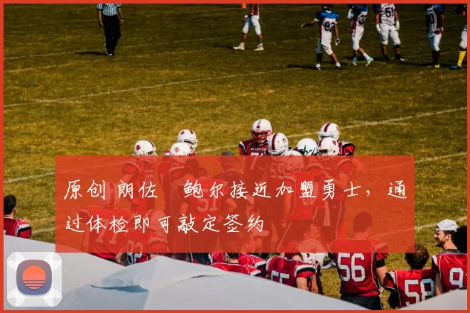 原创 朗佐・鲍尔接近加盟勇士，通过体检即可敲定签约