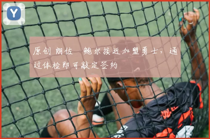 原创 朗佐・鲍尔接近加盟勇士，通过体检即可敲定签约