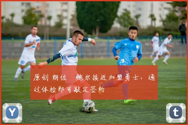 原创 朗佐・鲍尔接近加盟勇士，通过体检即可敲定签约