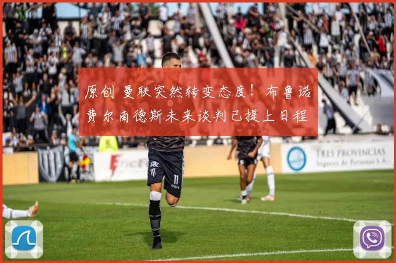 原创 曼联突然转变态度！布鲁诺・费尔南德斯未来谈判已提上日程