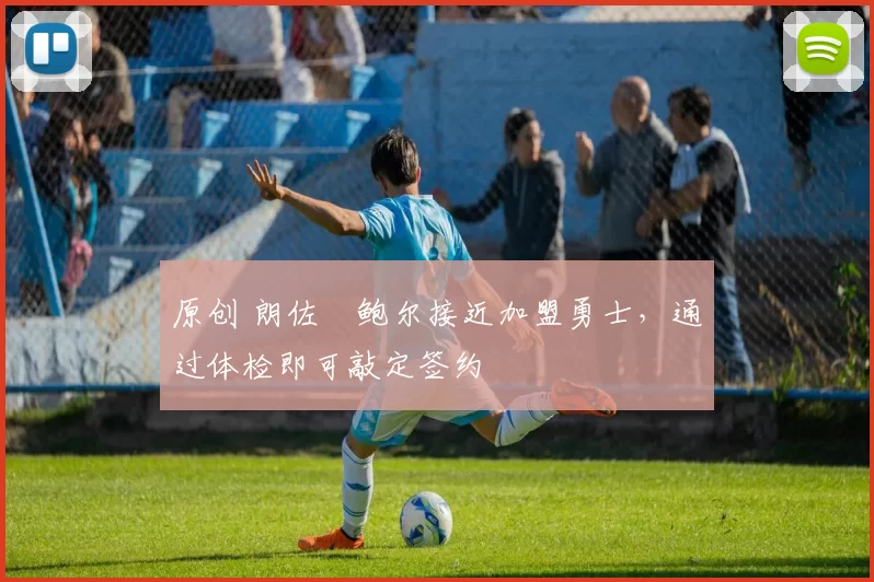 原创 朗佐・鲍尔接近加盟勇士，通过体检即可敲定签约