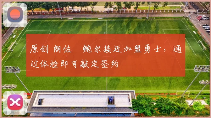 原创 朗佐・鲍尔接近加盟勇士，通过体检即可敲定签约