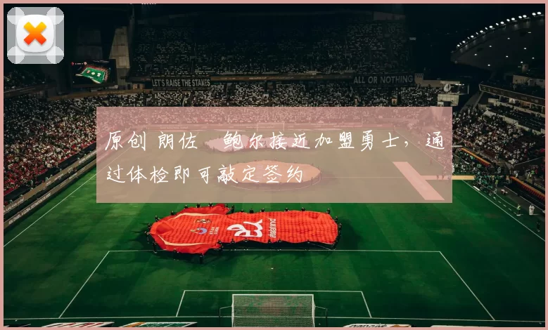 原创 朗佐・鲍尔接近加盟勇士，通过体检即可敲定签约