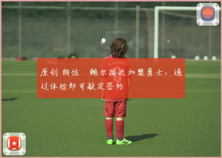 原创 朗佐・鲍尔接近加盟勇士，通过体检即可敲定签约