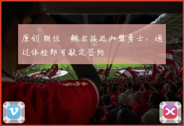 原创 朗佐・鲍尔接近加盟勇士，通过体检即可敲定签约