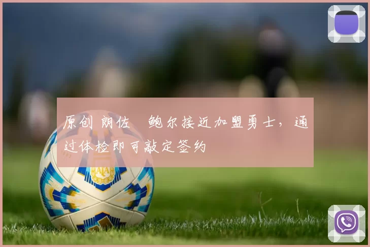 原创 朗佐・鲍尔接近加盟勇士，通过体检即可敲定签约