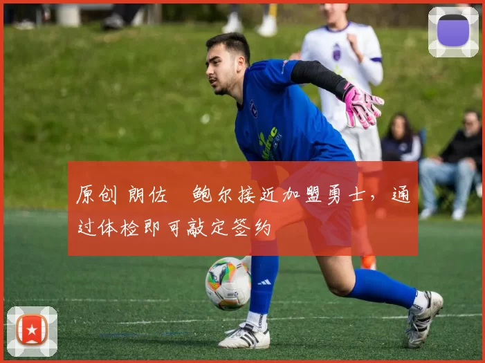 原创 朗佐・鲍尔接近加盟勇士，通过体检即可敲定签约