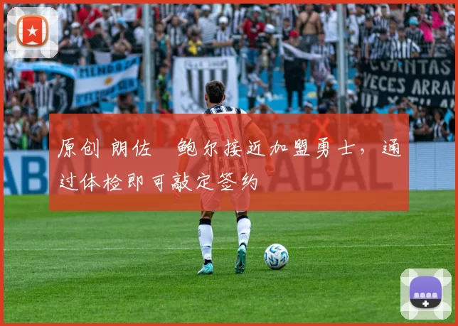 原创 朗佐・鲍尔接近加盟勇士，通过体检即可敲定签约