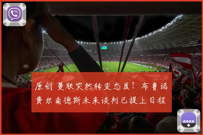 原创 曼联突然转变态度！布鲁诺・费尔南德斯未来谈判已提上日程