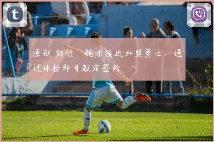 原创 朗佐・鲍尔接近加盟勇士，通过体检即可敲定签约