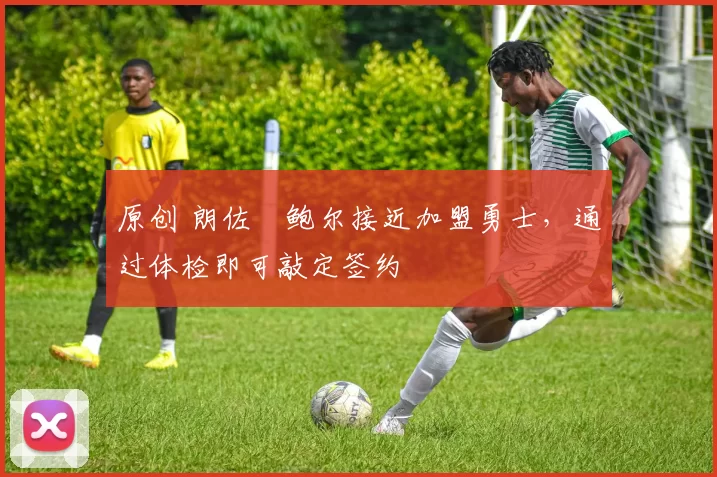 原创 朗佐・鲍尔接近加盟勇士，通过体检即可敲定签约