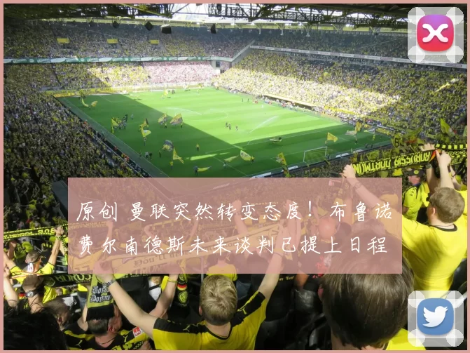 原创 曼联突然转变态度！布鲁诺・费尔南德斯未来谈判已提上日程