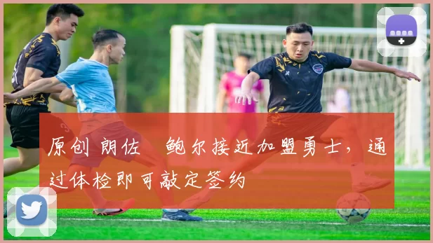 原创 朗佐・鲍尔接近加盟勇士，通过体检即可敲定签约