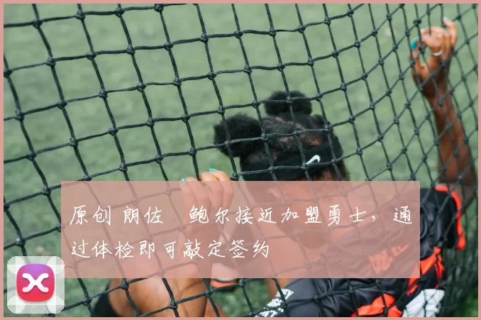 原创 朗佐・鲍尔接近加盟勇士，通过体检即可敲定签约