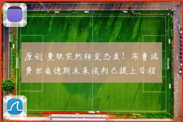 原创 曼联突然转变态度！布鲁诺・费尔南德斯未来谈判已提上日程