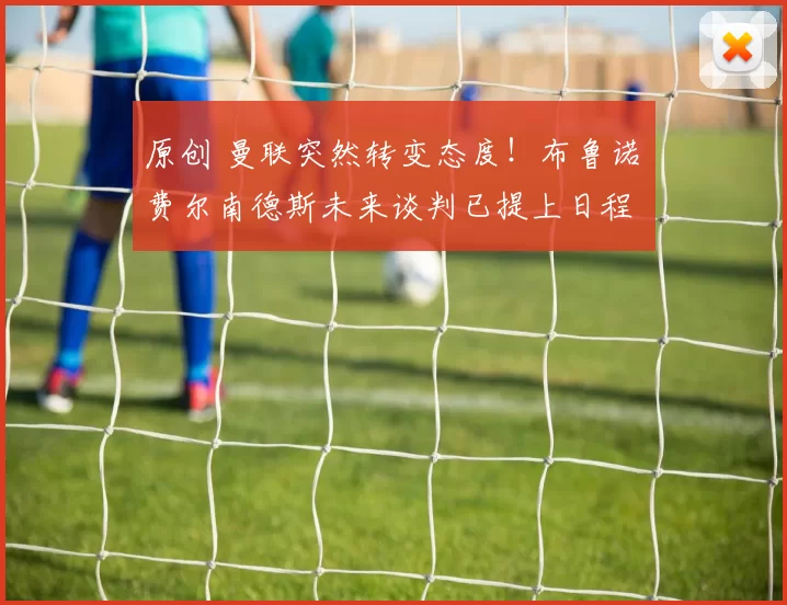 原创 曼联突然转变态度！布鲁诺・费尔南德斯未来谈判已提上日程