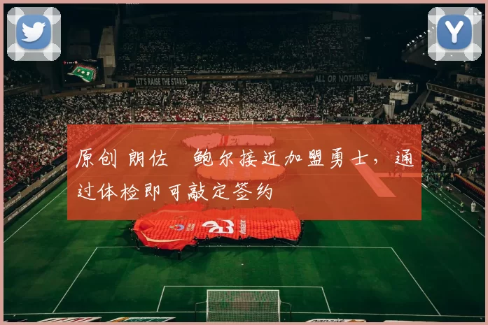 原创 朗佐・鲍尔接近加盟勇士，通过体检即可敲定签约