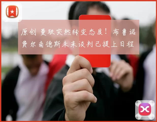 原创 曼联突然转变态度！布鲁诺・费尔南德斯未来谈判已提上日程