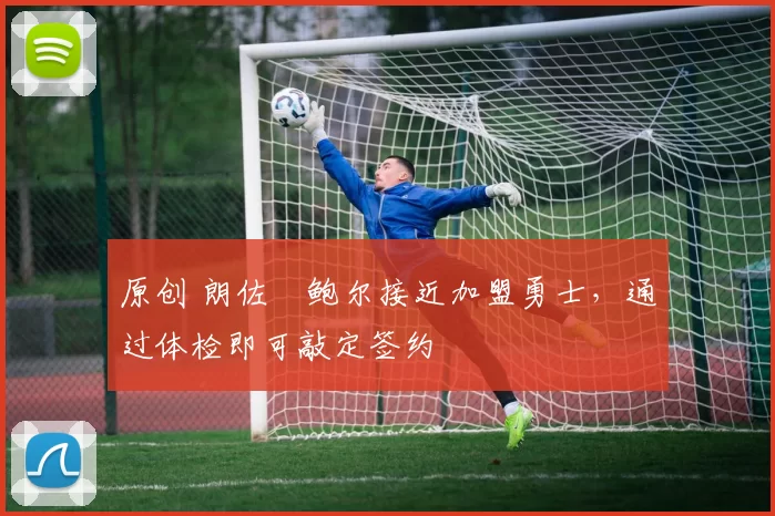 原创 朗佐・鲍尔接近加盟勇士，通过体检即可敲定签约