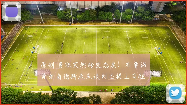 原创 曼联突然转变态度！布鲁诺・费尔南德斯未来谈判已提上日程