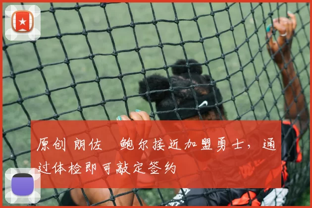 原创 朗佐・鲍尔接近加盟勇士，通过体检即可敲定签约