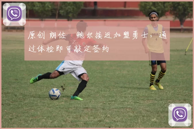 原创 朗佐・鲍尔接近加盟勇士，通过体检即可敲定签约