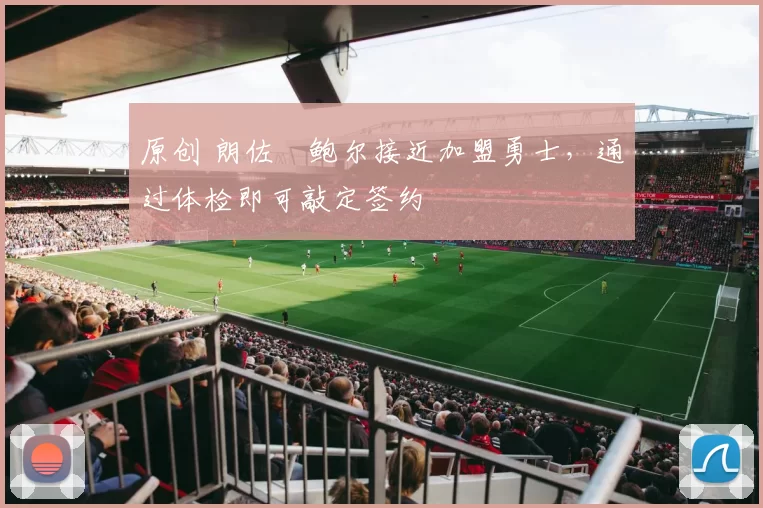 原创 朗佐・鲍尔接近加盟勇士，通过体检即可敲定签约