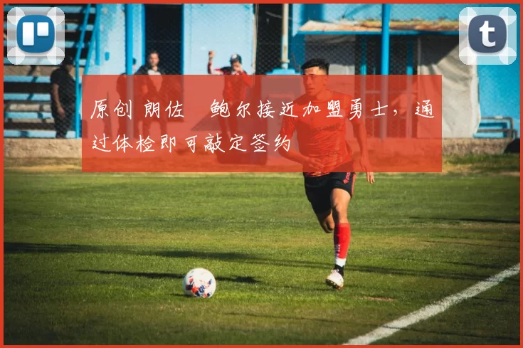 原创 朗佐・鲍尔接近加盟勇士，通过体检即可敲定签约
