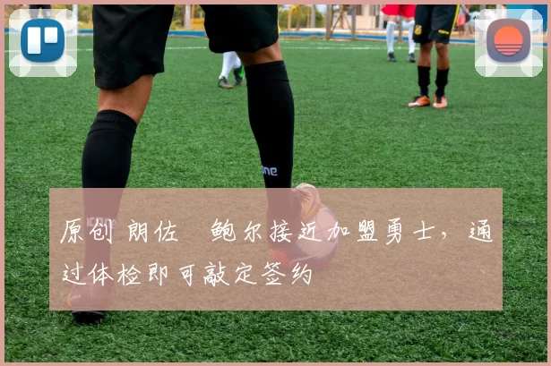 原创 朗佐・鲍尔接近加盟勇士,通过体检即可敲定签约