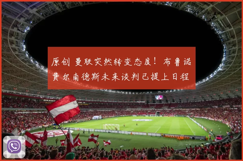 原创 曼联突然转变态度！布鲁诺・费尔南德斯未来谈判已提上日程