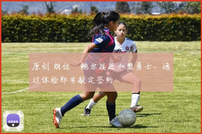 原创 朗佐・鲍尔接近加盟勇士，通过体检即可敲定签约