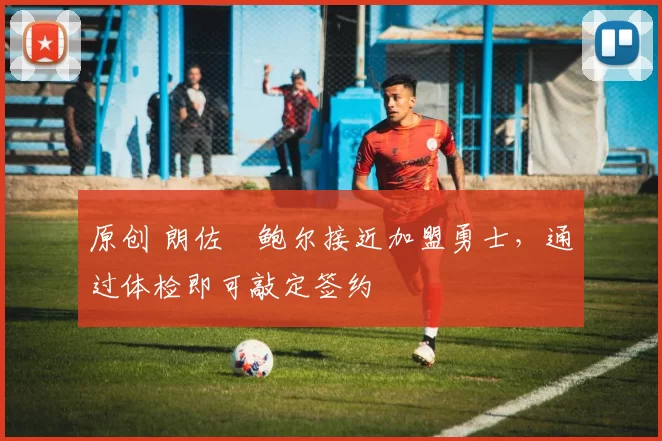 原创 朗佐・鲍尔接近加盟勇士，通过体检即可敲定签约
