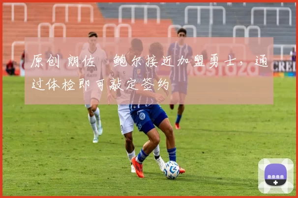 原创 朗佐・鲍尔接近加盟勇士，通过体检即可敲定签约
