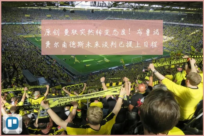 原创 曼联突然转变态度！布鲁诺・费尔南德斯未来谈判已提上日程