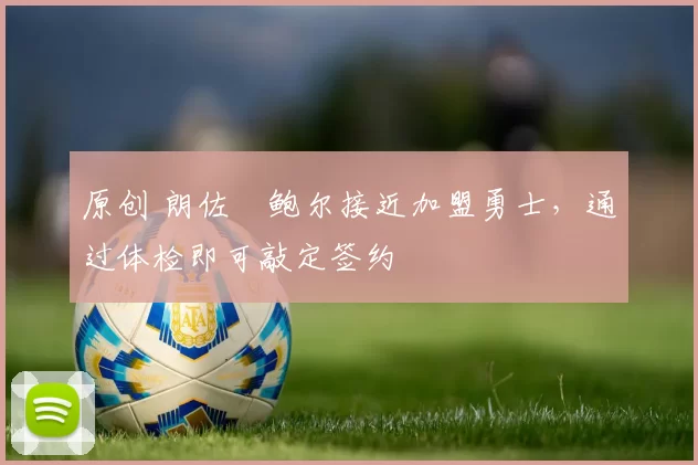 原创 朗佐・鲍尔接近加盟勇士，通过体检即可敲定签约