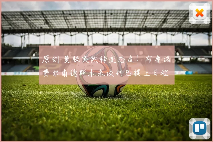 原创 曼联突然转变态度！布鲁诺・费尔南德斯未来谈判已提上日程