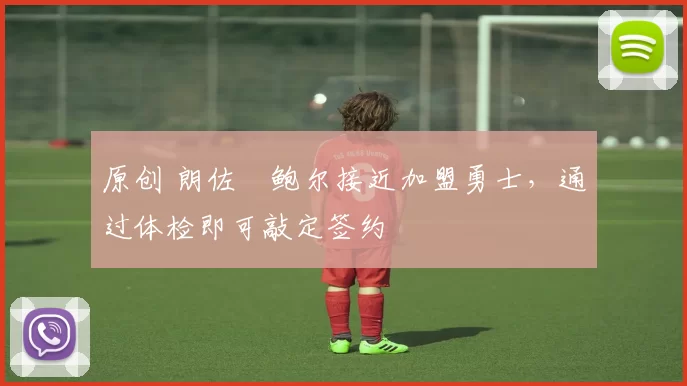 原创 朗佐・鲍尔接近加盟勇士，通过体检即可敲定签约