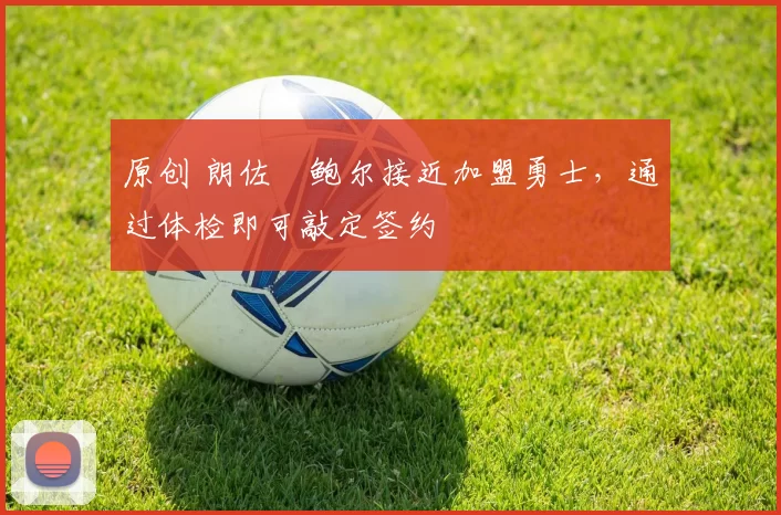 原创 朗佐・鲍尔接近加盟勇士，通过体检即可敲定签约