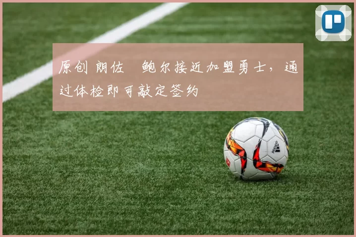 原创 朗佐・鲍尔接近加盟勇士，通过体检即可敲定签约