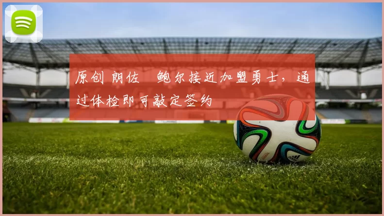 原创 朗佐・鲍尔接近加盟勇士，通过体检即可敲定签约