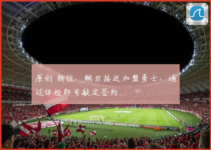 原创 朗佐・鲍尔接近加盟勇士，通过体检即可敲定签约