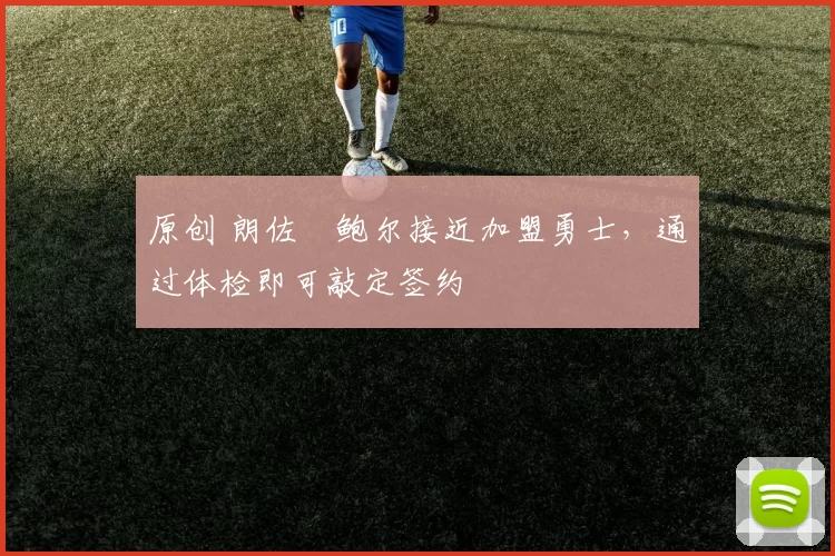 原创 朗佐・鲍尔接近加盟勇士，通过体检即可敲定签约